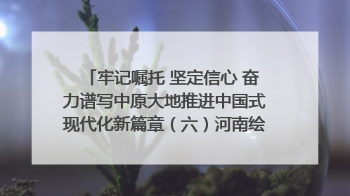 牢记嘱托 坚定信心 奋力谱写中原大地推进中国式现代化新篇章（六）河南绘就“行走河南·读懂中国”新画卷丨牢记嘱托谱新篇