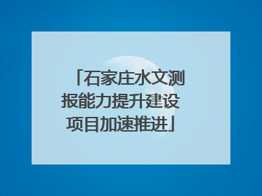 石家庄水文测报能力提升建设项目加速推进