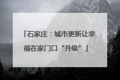 石家庄：城市更新让幸福在家门口“升级”