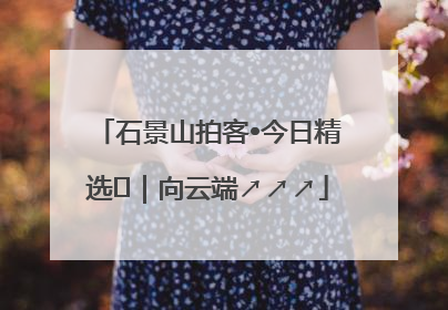 石景山拍客•今日精选⑳｜向云端↗↗↗
