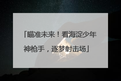 瞄准未来！看海淀少年神枪手，逐梦射击场