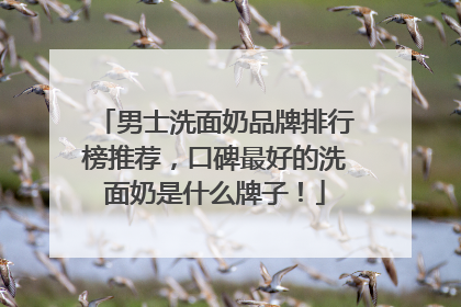 男士洗面奶品牌排行榜推荐，口碑最好的洗面奶是什么牌子！