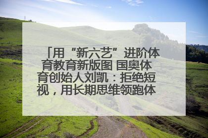 用“新六艺”进阶体育教育新版图 国奥体育创始人刘凯：拒绝短视，用长期思维领跑体育产业细分赛道