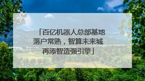 百亿机器人总部基地落户常熟，智算未来城再添智造强引擎