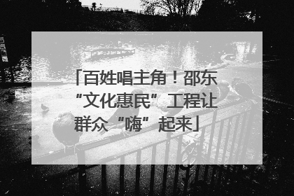 百姓唱主角！邵东“文化惠民”工程让群众“嗨”起来