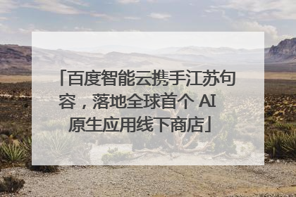 百度智能云携手江苏句容，落地全球首个 AI 原生应用线下商店