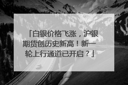 白银价格飞涨，沪银期货创历史新高！新一轮上行通道已开启？