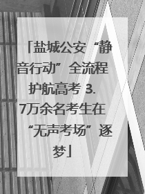 盐城公安“静音行动”全流程护航高考 3.7万余名考生在“无声考场”逐梦