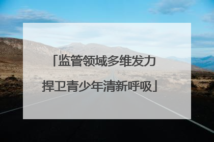 监管领域多维发力 捍卫青少年清新呼吸