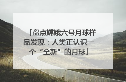 盘点嫦娥六号月球样品发现：人类正认识一个“全新”的月球