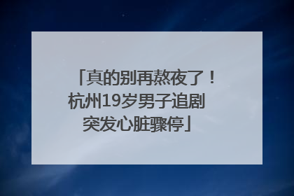 真的别再熬夜了！杭州19岁男子追剧突发心脏骤停