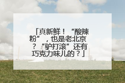 真新鲜！“酸辣粉”，也是老北京？“驴打滚”还有巧克力味儿的？