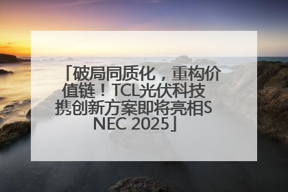 破局同质化，重构价值链！TCL光伏科技携创新方案即将亮相SNEC 2025
