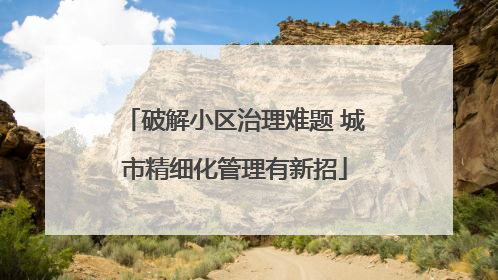 破解小区治理难题 城市精细化管理有新招