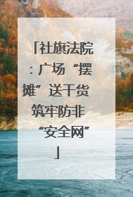 社旗法院：广场“摆摊”送干货 筑牢防非“安全网”