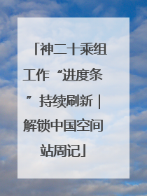 神二十乘组工作“进度条”持续刷新｜解锁中国空间站周记