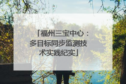 福州三宝中心：多目标同步监测技术实践纪实