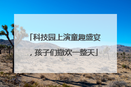 科技园上演童趣盛宴，孩子们撒欢一整天
