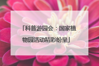 科普游园会：国家植物园活动精彩纷呈