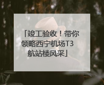 竣工验收！带你领略西宁机场T3航站楼风采