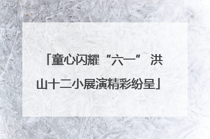 童心闪耀“六一” 洪山十二小展演精彩纷呈