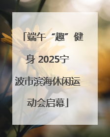 端午“趣”健身 2025宁波市滨海休闲运动会启幕