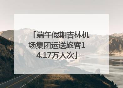 端午假期吉林机场集团运送旅客14.17万人次