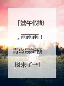 端午假期，雨雨雨！青岛最新预报来了→