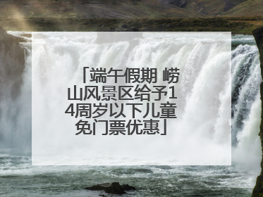 端午假期 崂山风景区给予14周岁以下儿童免门票优惠