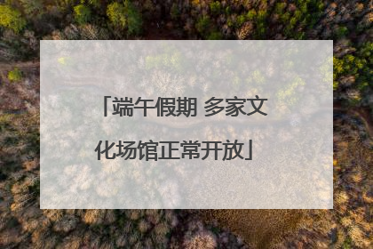 端午假期 多家文化场馆正常开放