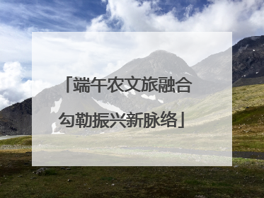 端午农文旅融合 勾勒振兴新脉络