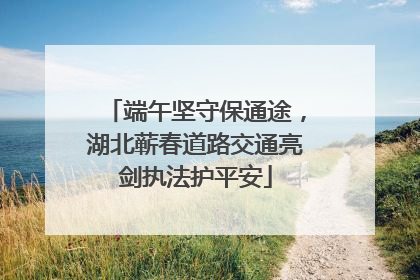 端午坚守保通途，湖北蕲春道路交通亮剑执法护平安