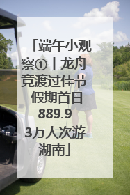 端午小观察①丨龙舟竞渡过佳节 假期首日889.93万人次游湖南