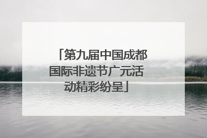 第九届中国成都国际非遗节广元活动精彩纷呈