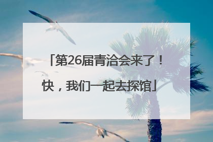 第26届青洽会来了！快，我们一起去探馆