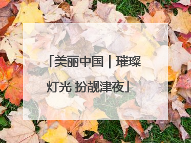 美丽中国｜璀璨灯光 扮靓津夜
