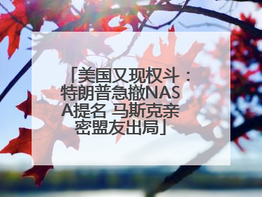 美国又现权斗：特朗普急撤NASA提名 马斯克亲密盟友出局