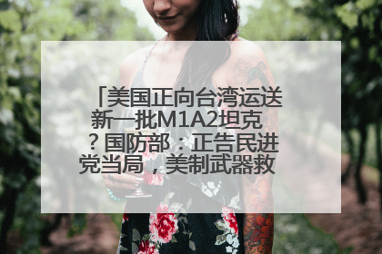 美国正向台湾运送新一批M1A2坦克？国防部：正告民进党当局，美制武器救不了自己的命