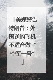 美媒警告特朗普：外国送的飞机不适合做“空军一号”