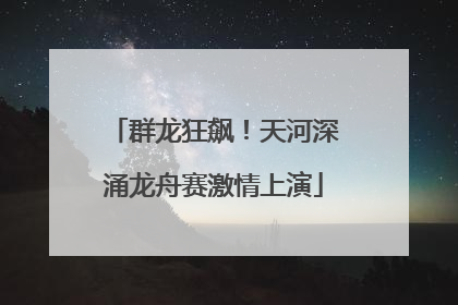 群龙狂飙！天河深涌龙舟赛激情上演