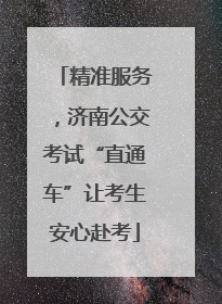 精准服务，济南公交考试“直通车”让考生安心赴考