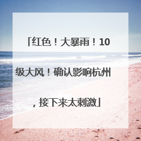 红色！大暴雨！10级大风！确认影响杭州，接下来太刺激