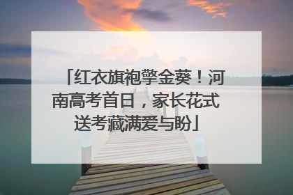 红衣旗袍擎金葵！河南高考首日，家长花式送考藏满爱与盼