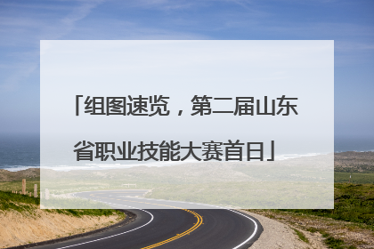 组图速览，第二届山东省职业技能大赛首日
