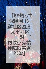织密民生保障网 传递社区温度 太平社区“一对一”帮扶点亮精神障碍患者希望