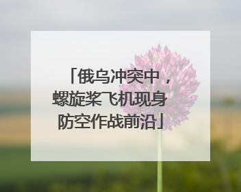 俄乌冲突中，螺旋桨飞机现身防空作战前沿