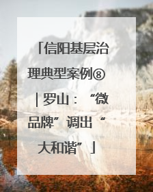 信阳基层治理典型案例⑧｜罗山：“微品牌”调出“大和谐”