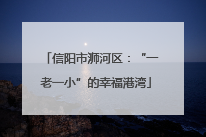 信阳市浉河区：“一老一小”的幸福港湾