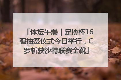 体坛午爆｜足协杯16强抽签仪式今日举行，C罗斩获沙特联赛金靴