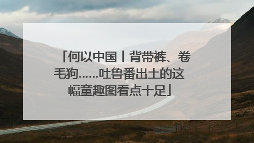 何以中国丨背带裤、卷毛狗……吐鲁番出土的这幅童趣图看点十足